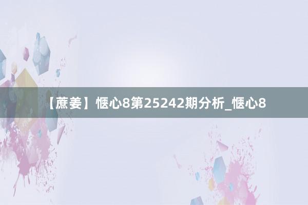 【蔗姜】惬心8第25242期分析_惬心8